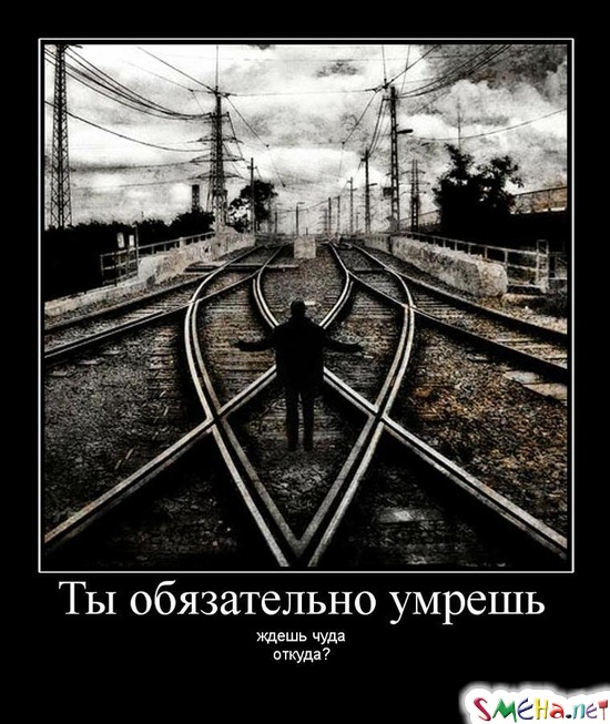 Ты обязательно умрешь -  ждешь чуда - откуда?