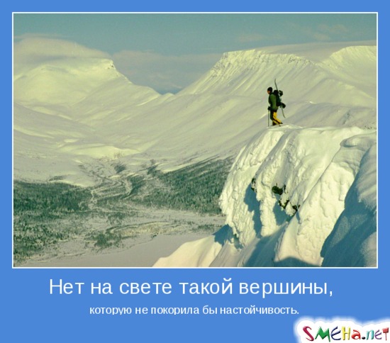 Нет на свете такой вершины, - которую не покорила бы настойчивость.