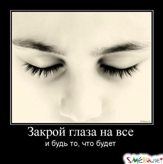 Закрой глаза на все - и будь то, что будет