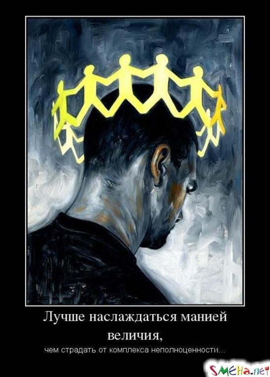 Лучше наслаждаться манией величия, чем страдать от комплекса неполноценности