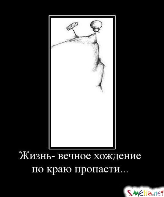 Жизнь - вечное хождение по краю пропасти...