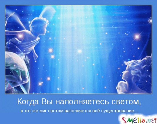 Когда Вы наполняетесь светом, - в тот же миг светом наполняется всё существование...
